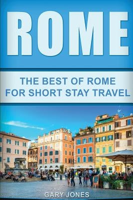Rome: The Best Of Rome For Short Stay Travel by Jones, Gary