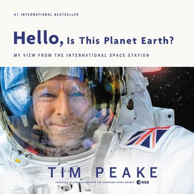 Hello, Is This Planet Earth?: My View from the International Space Station by Peake, Tim