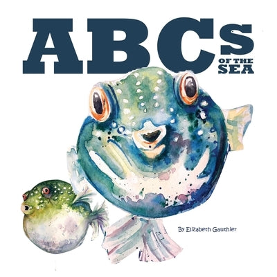 ABCs of the Sea: An underwater journey through the alphabet. by Gauthier, Elizabeth