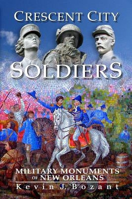 Crescent City Soldiers: Military Monuments of New Orleans by Bozant, Kevin J.