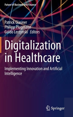 Digitalization in Healthcare: Implementing Innovation and Artificial Intelligence by Glauner, Patrick