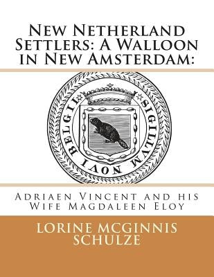 New Netherland Settlers: A Walloon in New Amsterdam: : Adriaen Vincent and His Wife Magdaleen Eloy by McGinnis Schulze, Lorine