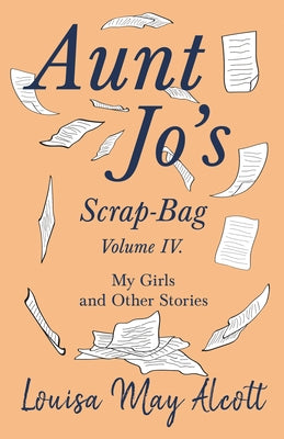 Aunt Jo's Scrap-Bag, Volume IV: My Girls, and Other Stories by Alcott, Louisa May