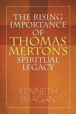 The Rising Importance of Thomas Merton's Spiritual Legacy by Bragan, Kenneth