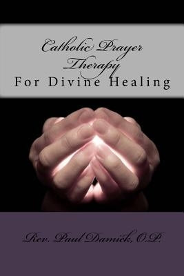 Catholic Prayer Therapy: For Divine Healing by Damick O. P., Paul