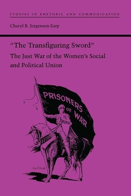 The Transfiguring Sword: The Just War of the Women's Social and Political Union by Jorgensen-Earp, Cheryl R.
