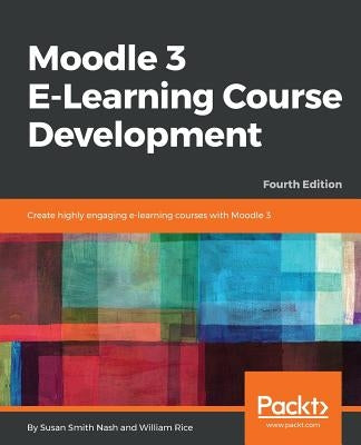 Moodle 3 E-Learning Course Development - Fourth Edition: Create highly engaging and interactive e-learning courses with Moodle 3 by Nash, Susan Smith
