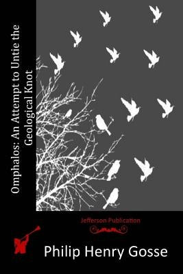 Omphalos: An Attempt to Untie the Geological Knot by Gosse, Philip Henry
