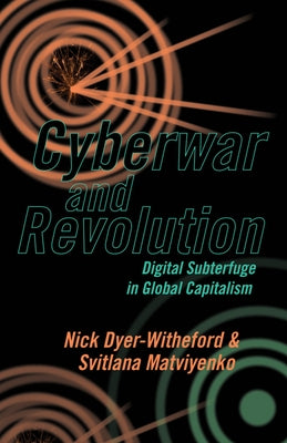 Cyberwar and Revolution: Digital Subterfuge in Global Capitalism by Dyer-Witheford, Nick