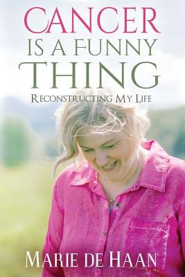 Cancer Is a Funny Thing: Reconstructing My Life by De Haan, Marie