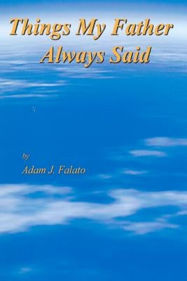 Things My Father Always Said: Things My Father Said by Falato, Adam John