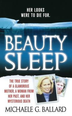 Beauty Sleep: A Glamorous Mother, a Woman from Her Past, and Her Mysterious Death by Ballard, Michaele G.