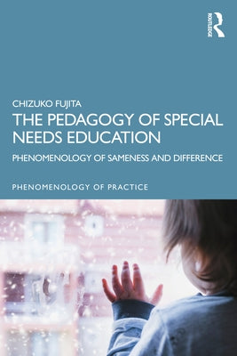 The Pedagogy of Special Needs Education: Phenomenology of Sameness and Difference by Fujita, Chizuko