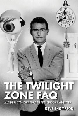 The Twilight Zone FAQ: All That's Left to Know about the Fifth Dimension and Beyond by Thompson, Dave