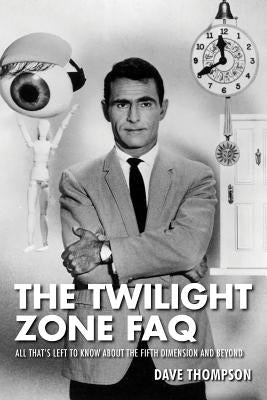 The Twilight Zone FAQ: All That's Left to Know about the Fifth Dimension and Beyond by Thompson, Dave