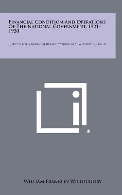 Financial Condition and Operations of the National Government, 1921-1930: Institute for Government Research, Studies in Administration, No. 25 by Willoughby, William Franklin