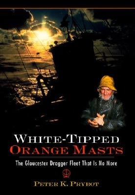 White-Tipped Orange Masts: The Gloucester Dragger Fleet That Is No More by Prybot, Peter K.