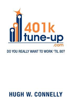 401k Tune-Up: Do You Really Want to Work 'Til 80?: Do You Really Want to Work 'Til 80? by Connelly, Hugh W.