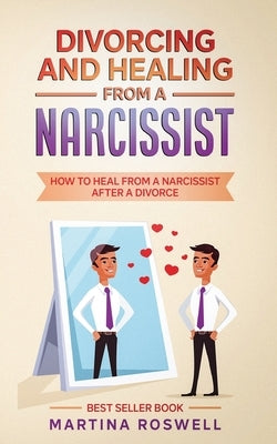 Divorcing and Healing From a Narcissist: How to Heal From a Narcissist after a Divorce by Roswell, Martina