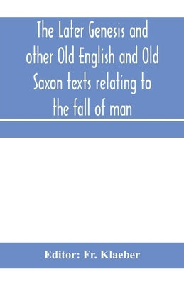 The later Genesis and other Old English and Old Saxon texts relating to the fall of man by Klaeber