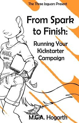 From Spark to Finish: Running Your Kickstarter Campaign by Hogarth, M. C. a.