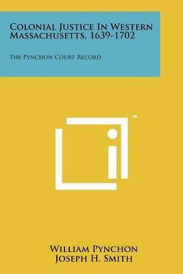 Colonial Justice in Western Massachusetts, 1639-1702: The Pynchon Court Record by Pynchon, William
