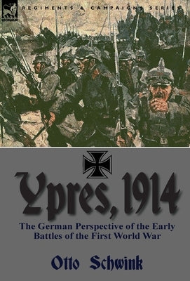 Ypres, 1914: the German Perspective of the Early Battles of the First World War by Schwink, Otto