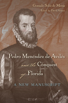 Pedro Menéndez de Avilés and the Conquest of Florida: A New Manuscript by Solís de Merás, Gonzalo