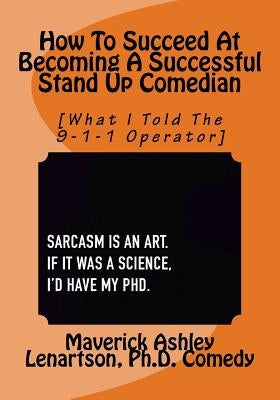 How To Become A Professional Stand Up Comedian: What I Told The 9-1-1 Operator by Lenartson III, Ashley a.