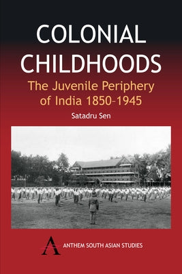 Colonial Childhoods: The Juvenile Periphery of India 1850-1945 by Sen, Satadru