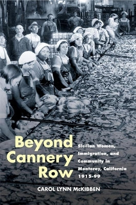 Beyond Cannery Row: Sicilian Women, Immigration, and Community in Monterey, California, 1915-99 by McKibben, Carol Lynn
