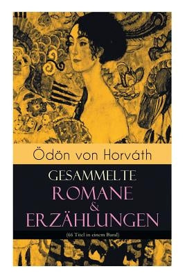 Ödön von Horváth: Gesammelte Romane & Erzählungen (66 Titel in einem Band): Der ewige Spießer, Ein Kind unserer Zeit, Der römische Haupt by Von Horváth, Ödön