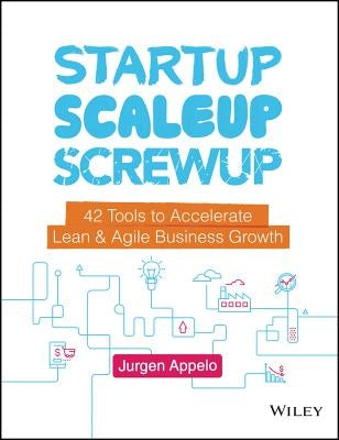 Startup, Scaleup, Screwup: 42 Tools to Accelerate Lean and Agile Business Growth by Appelo, Jurgen
