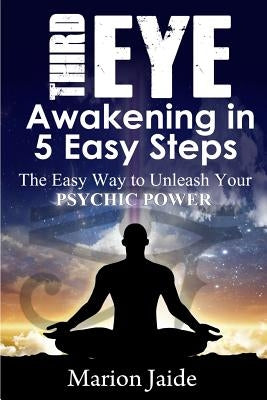 Third Eye Awakening in 5 Easy Steps: The Easy Way to Unleash Your Psychic Power and Open the Third Eye Chakra by Jaide, Marion