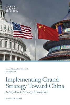 Implementing Grand Strategy Toward China: Twenty-Two U.S. Policy Prescriptions by Blackwill, Robert D.
