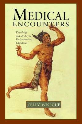 Medical Encounters: Knowledge and Identity in Early American Literatures by Wisecup, Kelly