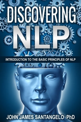 Discovering NLP: Introduction To The Basic Principles Of NLP by Santangelo, John James