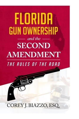 Florida Gun Ownership and the Second Amendment: The Rules of the Road by Biazzo Esq, Corey John