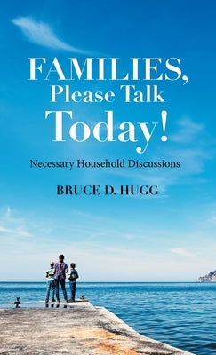 Families, Please Talk Today!: Necessary Household Discussions by Hugg, Bruce D.