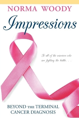 Impressions Beyond the Terminal Cancer Diagnosis by Woody, Norma