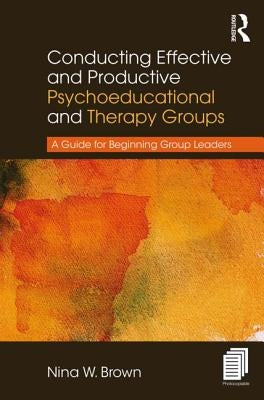 Conducting Effective and Productive Psychoeducational and Therapy Groups: A Guide for Beginning Group Leaders by Brown, Nina W.