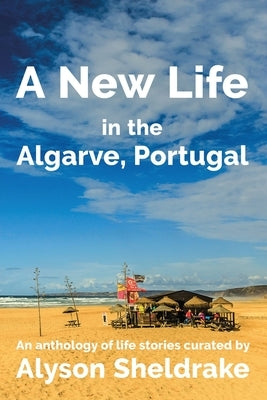 A New Life in the Algarve, Portugal: An anthology of life stories by Sheldrake, Alyson
