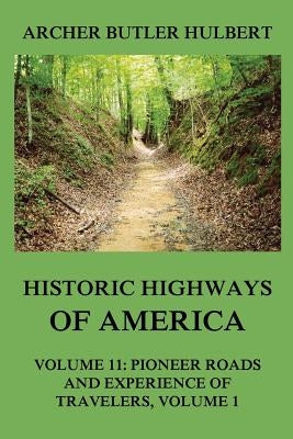 Historic Highways of America: Volume 11: Pioneer Roads and Experiences of Travelers (I) by Hulbert, Archer Butler