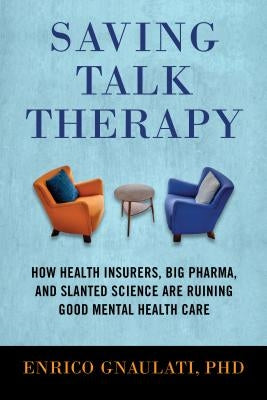 Saving Talk Therapy: How Health Insurers, Big Pharma, and Slanted Science Are Ruining Good Mental Health Care by Gnaulati, Enrico