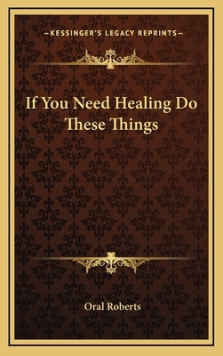 If You Need Healing Do These Things by Roberts, Oral