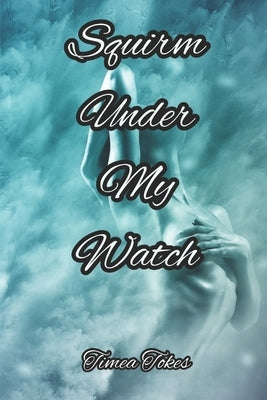 Squirm Under My Watch: An Erotica Short Story (Straight) by Tokes, Timea