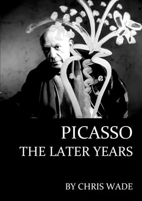 Picasso: The Later Years by Wade, Chris