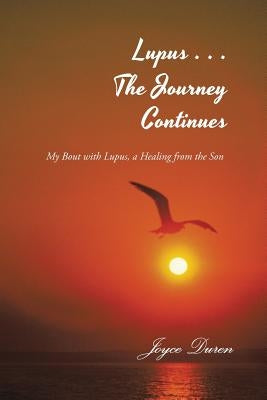 Lupus . . . The Journey Continues: My Bout with Lupus, a Healing from the Son by Duren, Joyce