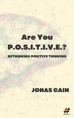 Are You P.O.S.I.T.I.V.E.?: Rethinking Positive Thinking by Cain, Jonas