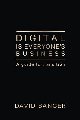 Digital Is Everyone's Business: A guide to transition by Banger, David